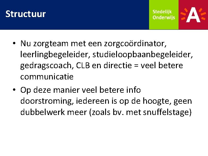 Structuur • Nu zorgteam met een zorgcoördinator, leerlingbegeleider, studieloopbaanbegeleider, gedragscoach, CLB en directie =