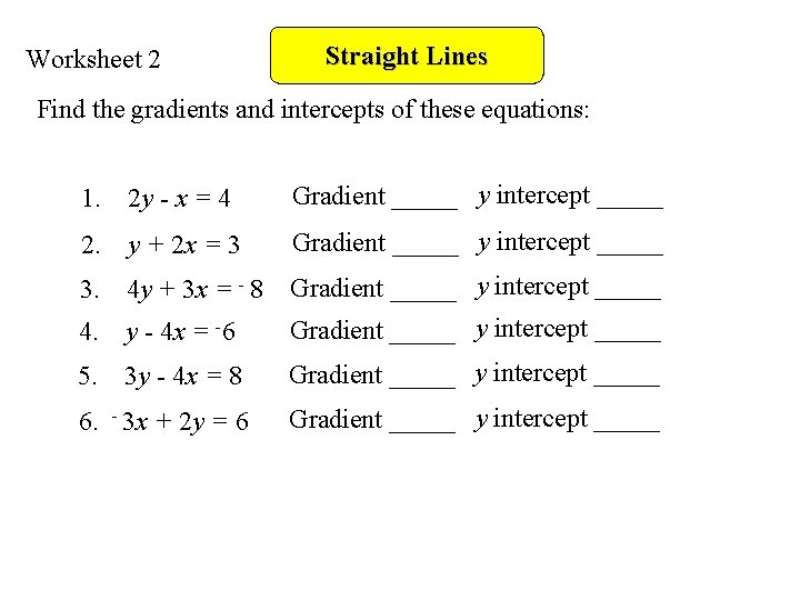 Worksheet 2 Straight Lines Find the gradients and intercepts of these equations: 1. 2