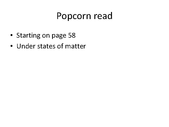 Popcorn read • Starting on page 58 • Under states of matter 