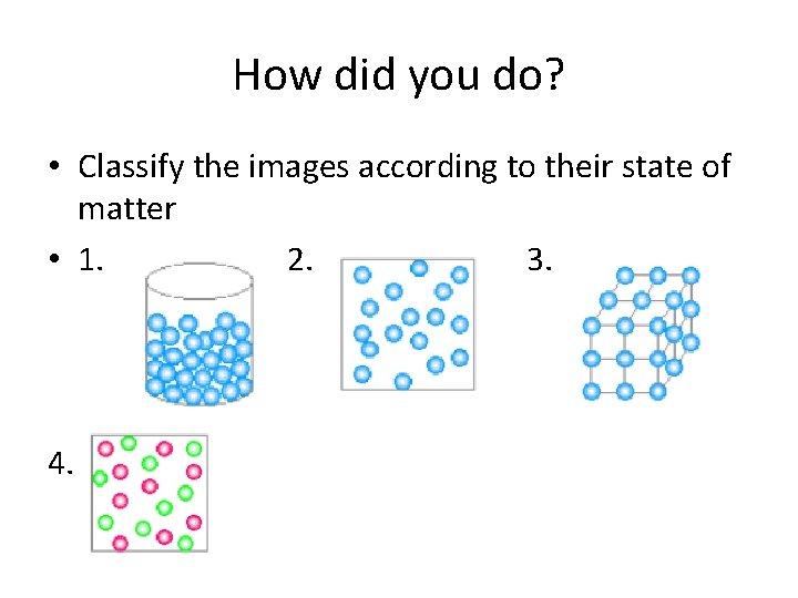 How did you do? • Classify the images according to their state of matter