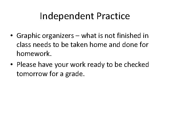 Independent Practice • Graphic organizers – what is not finished in class needs to