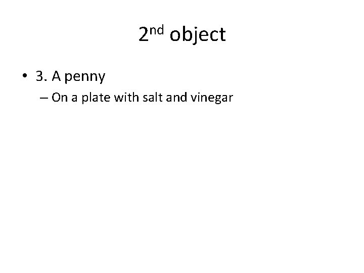 2 nd object • 3. A penny – On a plate with salt and