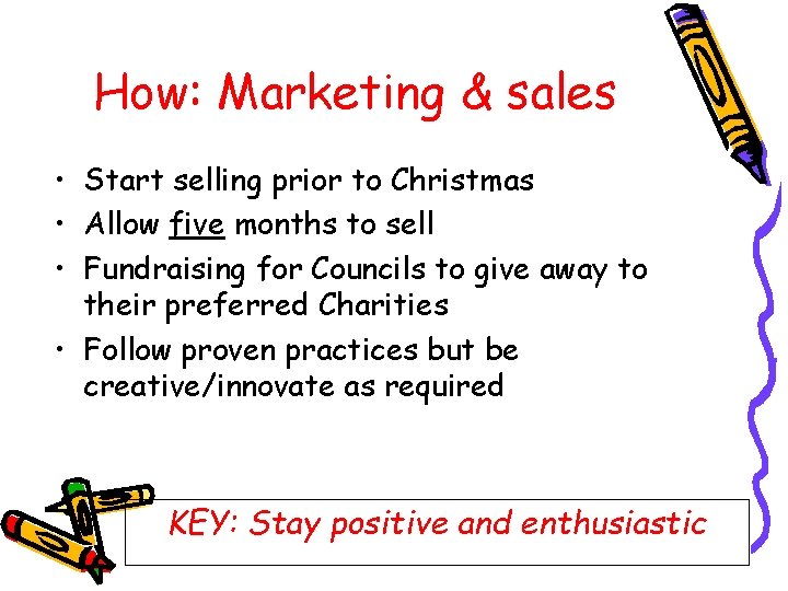 How: Marketing & sales • Start selling prior to Christmas • Allow five months