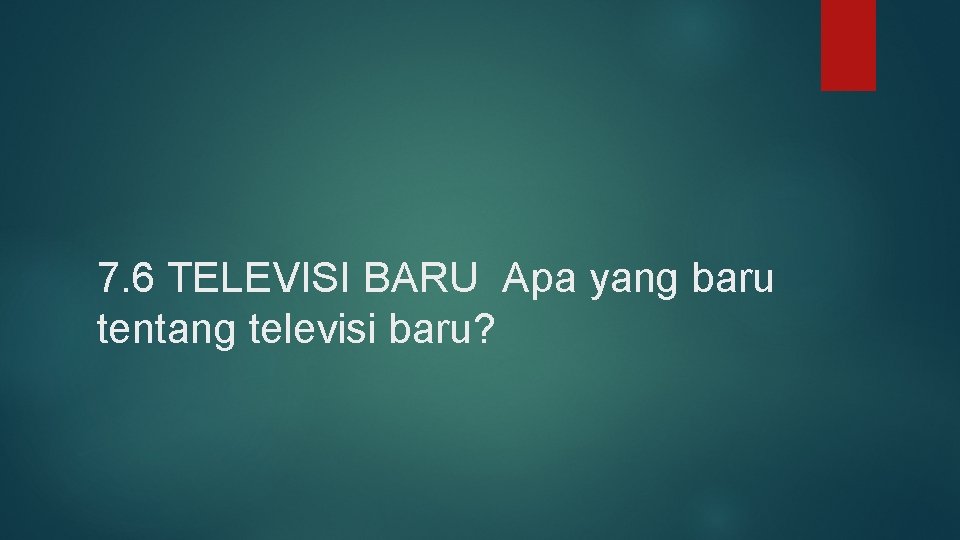 7. 6 TELEVISI BARU Apa yang baru tentang televisi baru? 