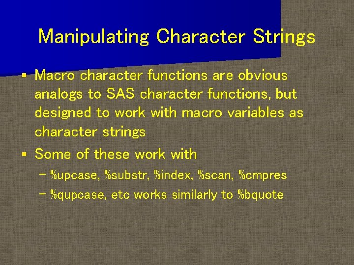 Manipulating Character Strings Macro character functions are obvious analogs to SAS character functions, but