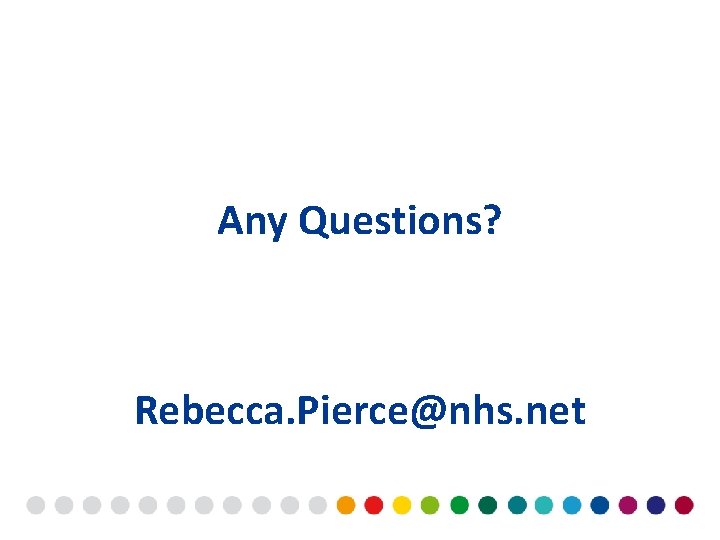 Any Questions? Rebecca. Pierce@nhs. net 