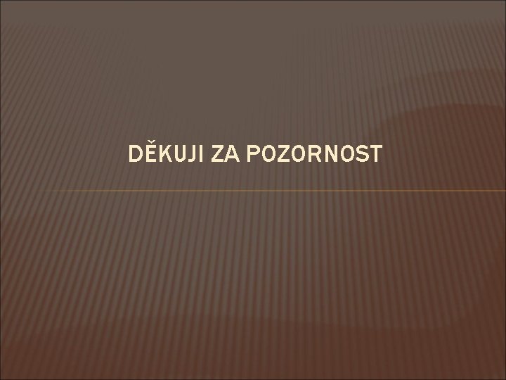 DĚKUJI ZA POZORNOST 