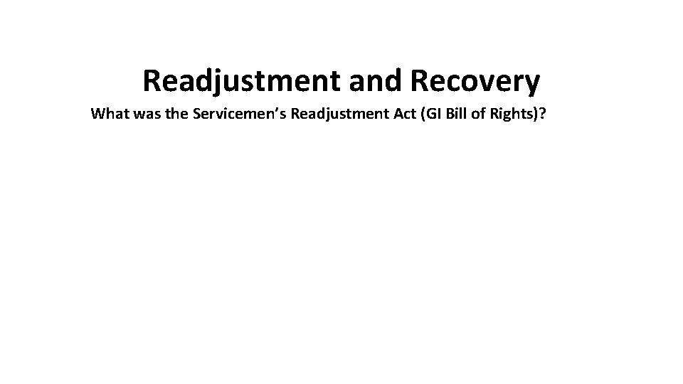 Readjustment and Recovery What was the Servicemen’s Readjustment Act (GI Bill of Rights)? 