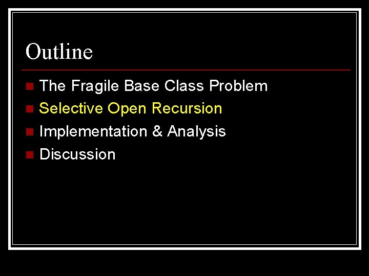 Outline The Fragile Base Class Problem n Selective Open Recursion n Implementation & Analysis