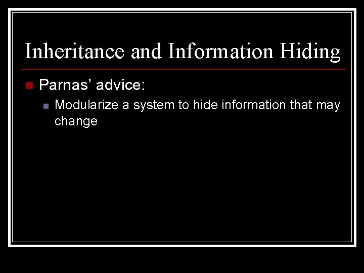 Inheritance and Information Hiding n Parnas’ advice: n Modularize a system to hide information