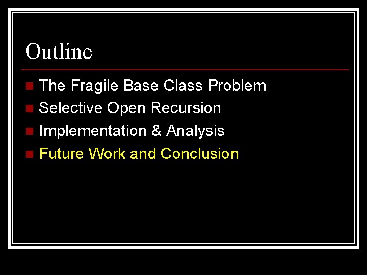 Outline The Fragile Base Class Problem n Selective Open Recursion n Implementation & Analysis