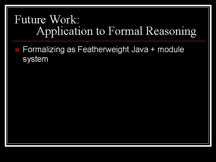Future Work: Application to Formal Reasoning n Formalizing as Featherweight Java + module system