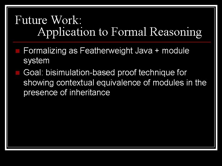 Future Work: Application to Formal Reasoning n n Formalizing as Featherweight Java + module