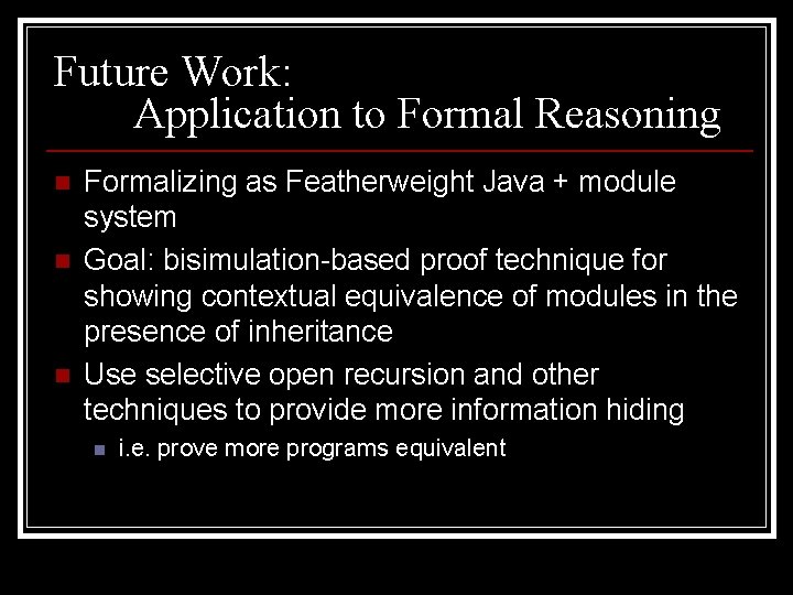 Future Work: Application to Formal Reasoning n n n Formalizing as Featherweight Java +