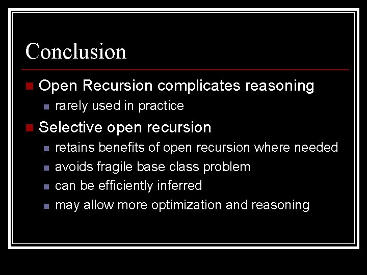 Conclusion n Open Recursion complicates reasoning n n rarely used in practice Selective open