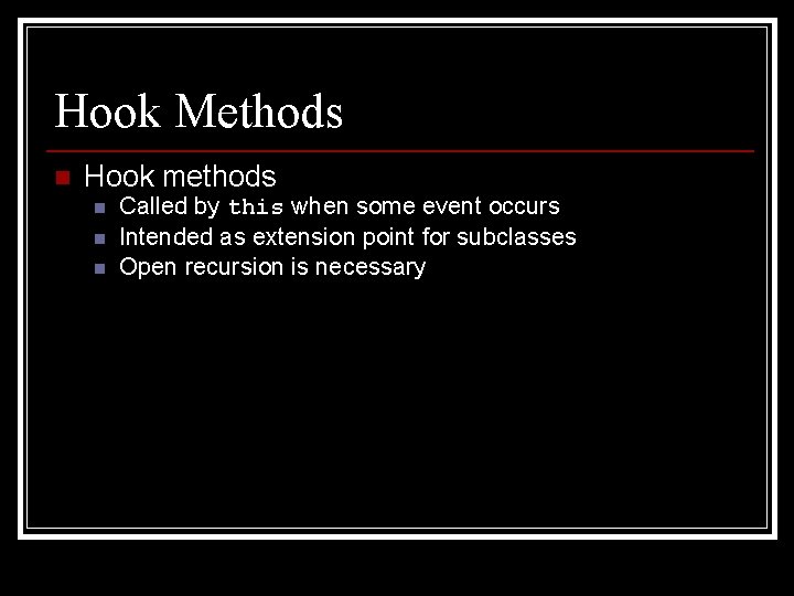 Hook Methods n Hook methods n n n Called by this when some event