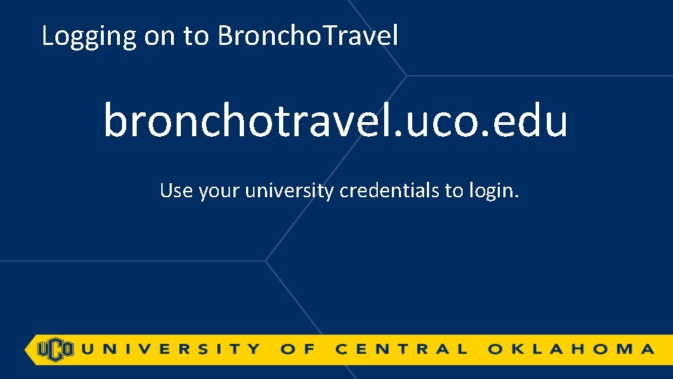Logging on to Broncho. Travel bronchotravel. uco. edu Use your university credentials to login.