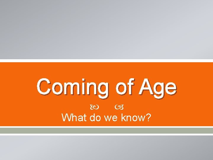 Coming of Age What do we know? 