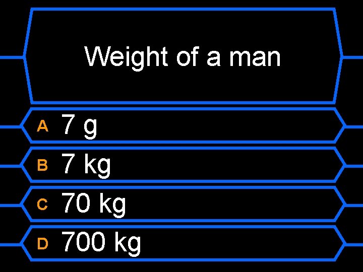 Weight of a man A B C D 7 g 7 kg 700 kg