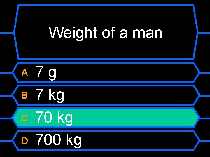 Weight of a man A B C D 7 g 7 kg 700 kg