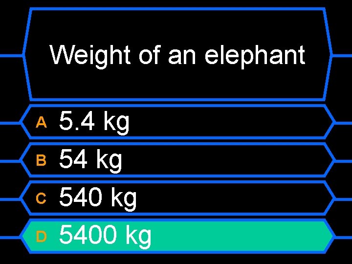 Weight of an elephant A B C D 5. 4 kg 5400 kg 