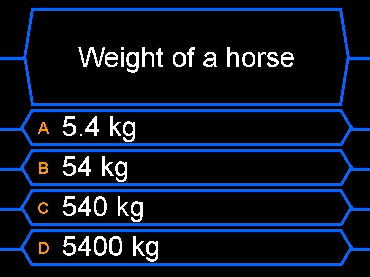 Weight of a horse A B C D 5. 4 kg 5400 kg 