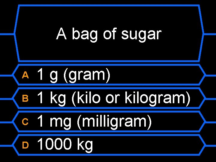 A bag of sugar A B C D 1 g (gram) 1 kg (kilo