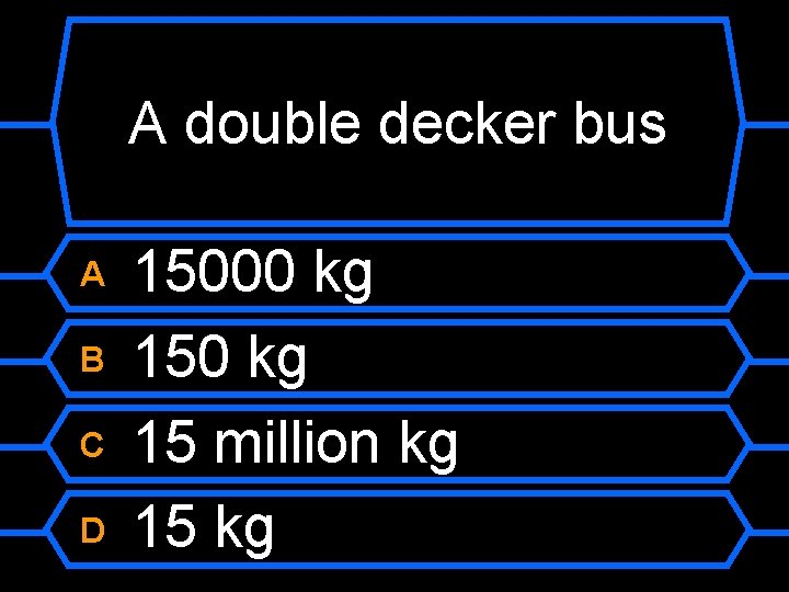 A double decker bus A B C D 15000 kg 15 million kg 15