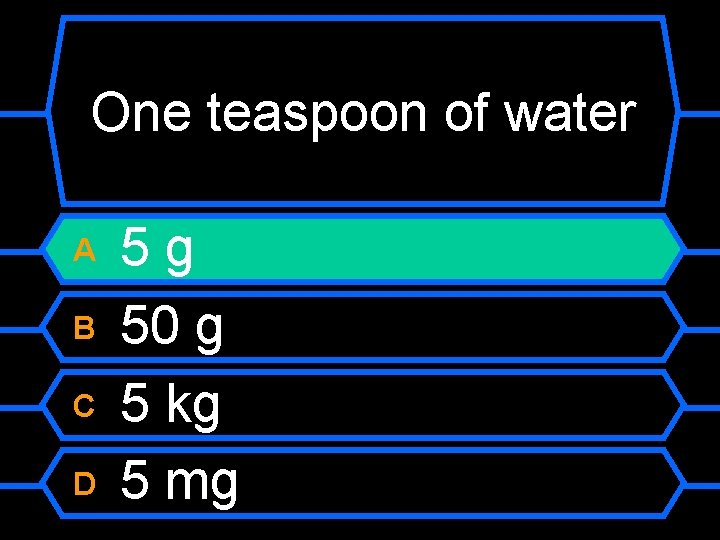 One teaspoon of water A B C D 5 g 50 g 5 kg