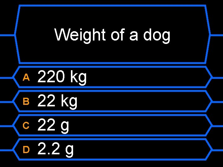 Weight of a dog A B C D 220 kg 22 g 2. 2