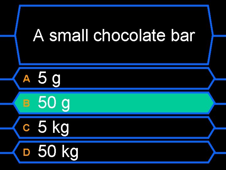 A small chocolate bar A B C D 5 g 50 g 5 kg