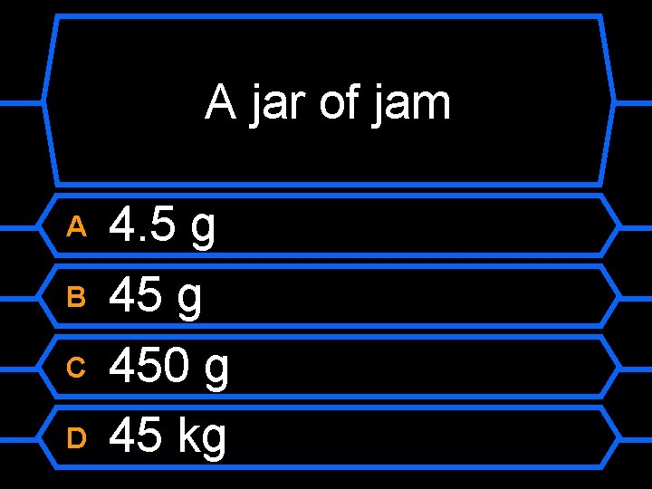 A jar of jam A B C D 4. 5 g 450 g 45