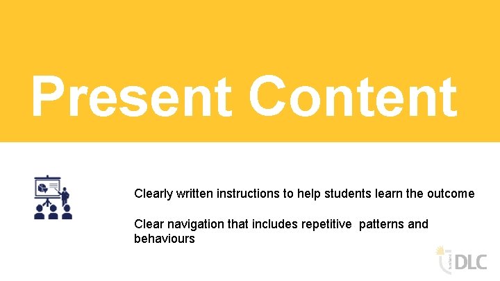Present Content Clearly written instructions to help students learn the outcome Clear navigation that