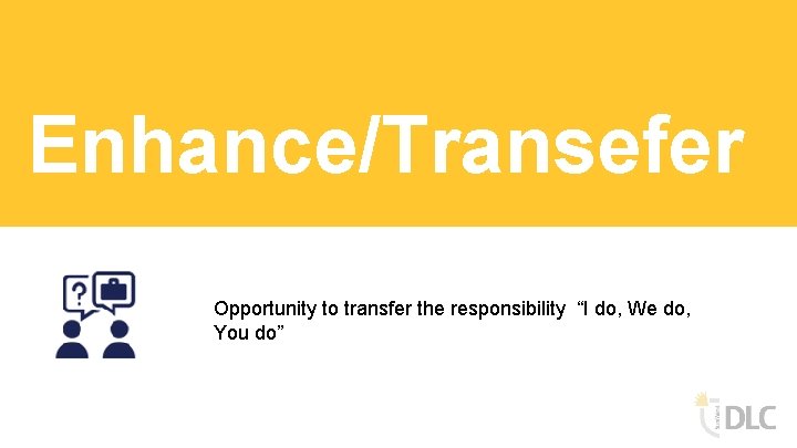 Enhance/Transefer Opportunity to transfer the responsibility “I do, We do, You do” 
