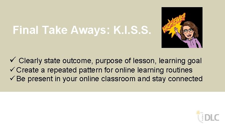 Final Take Aways: K. I. S. S. ü Clearly state outcome, purpose of lesson,