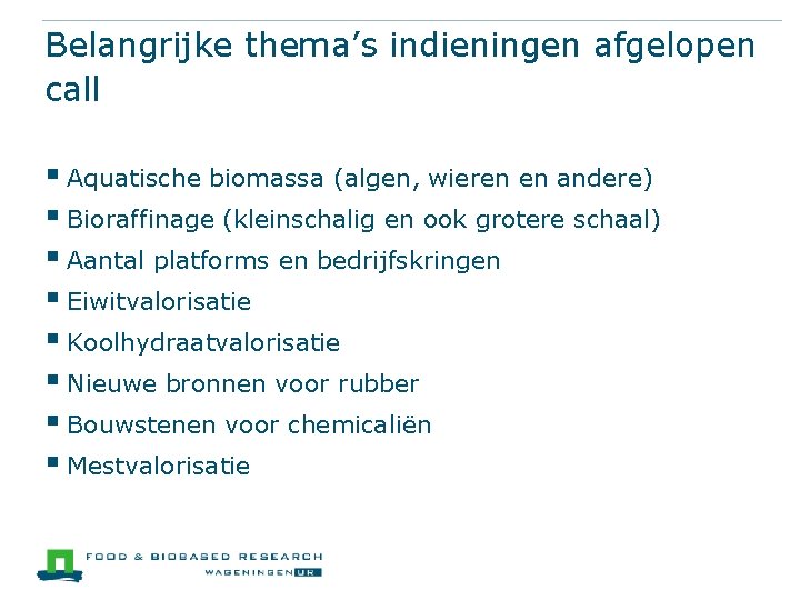 Belangrijke thema’s indieningen afgelopen call § Aquatische biomassa (algen, wieren en andere) § Bioraffinage