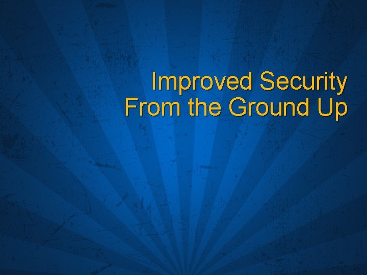 Improved Security From the Ground Up 