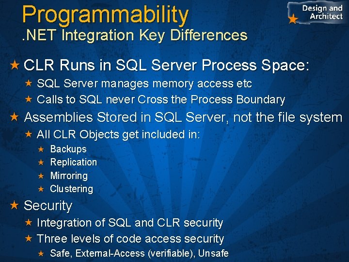 Programmability . NET Integration Key Differences CLR Runs in SQL Server Process Space: SQL