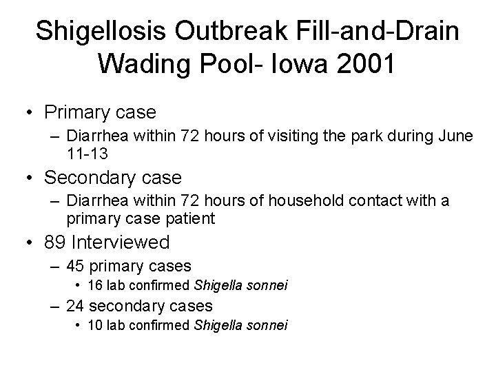 Shigellosis Outbreak Fill-and-Drain Wading Pool- Iowa 2001 • Primary case – Diarrhea within 72