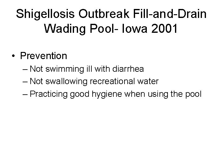 Shigellosis Outbreak Fill-and-Drain Wading Pool- Iowa 2001 • Prevention – Not swimming ill with