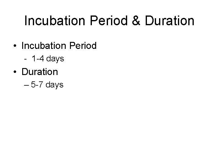 Incubation Period & Duration • Incubation Period - 1 -4 days • Duration –