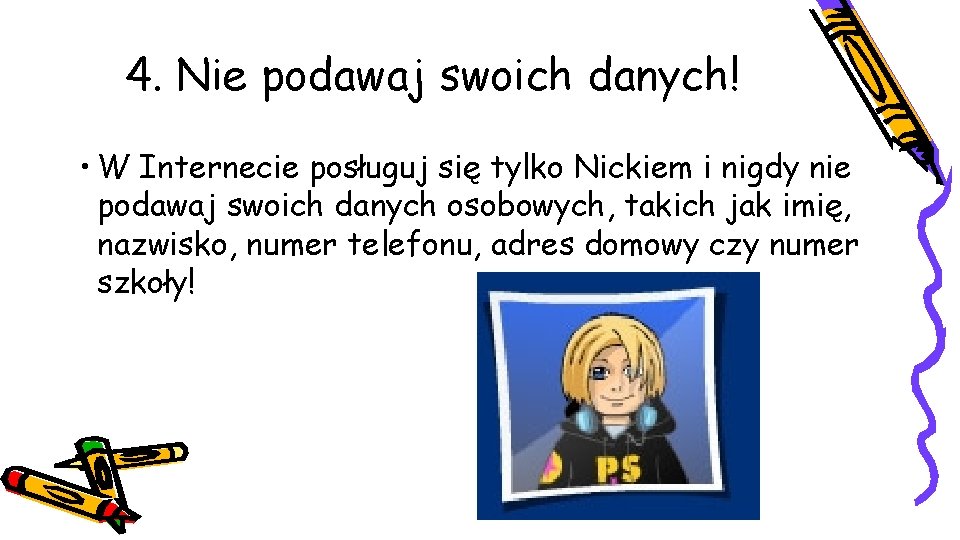 4. Nie podawaj swoich danych! • W Internecie posługuj się tylko Nickiem i nigdy