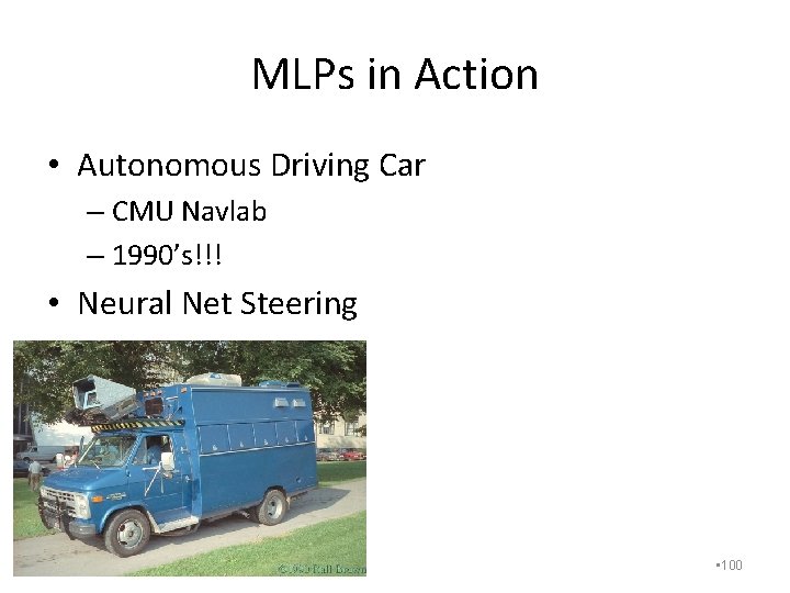 MLPs in Action • Autonomous Driving Car – CMU Navlab – 1990’s!!! • Neural