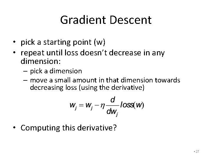 Gradient Descent • pick a starting point (w) • repeat until loss doesn’t decrease
