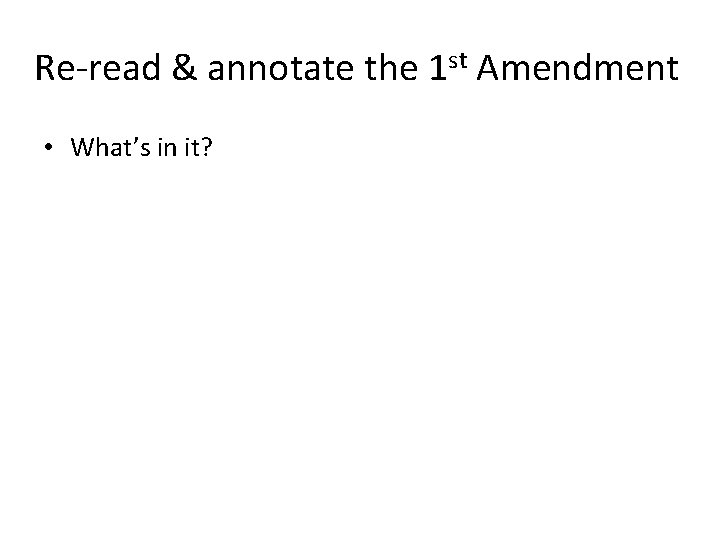 Re-read & annotate the 1 st Amendment • What’s in it? 