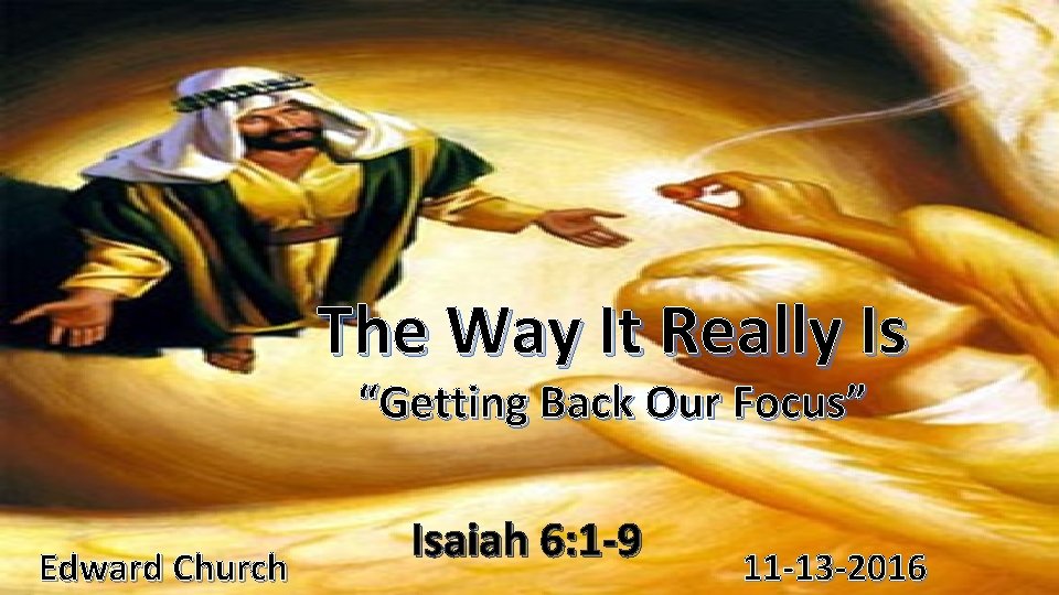 The Way It Really Is “Getting Back Our Focus” Edward Church Isaiah 6: 1