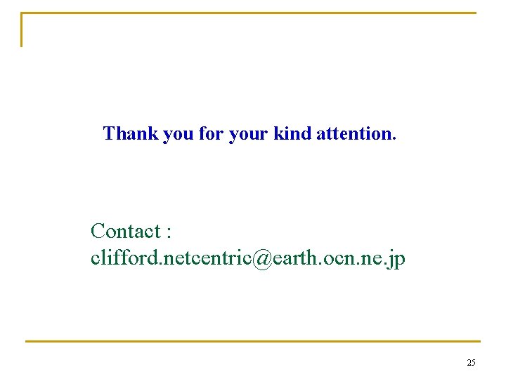 Thank you for your kind attention. Contact : clifford. netcentric@earth. ocn. ne. jp 25