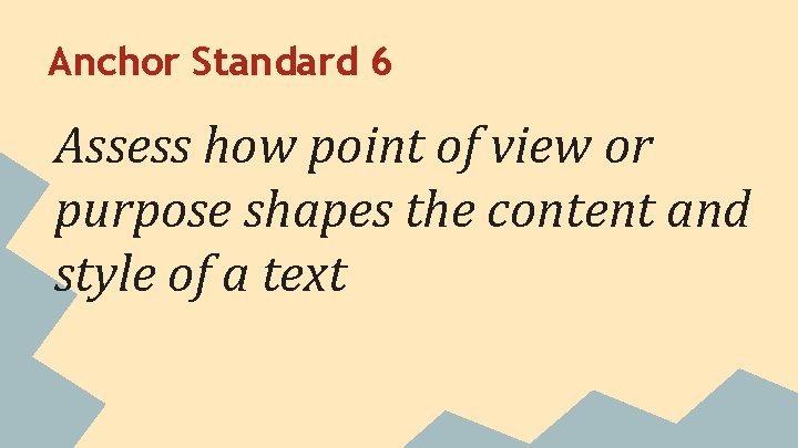 Anchor Standard 6 Assess how point of view or purpose shapes the content and