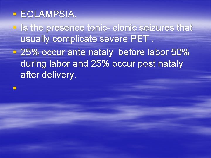 § ECLAMPSIA. § Is the presence tonic- clonic seizures that usually complicate severe PET.