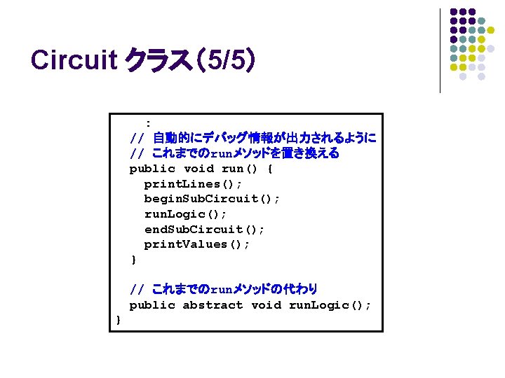 Circuit クラス（5/5） : // 自動的にデバッグ情報が出力されるように // これまでのrunメソッドを置き換える public void run() { print. Lines(); begin.